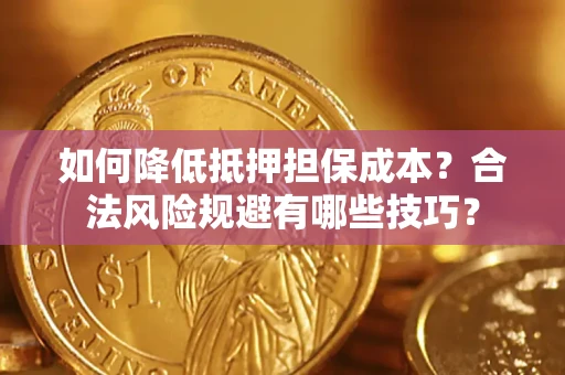 北京如何降低抵押担保成本？合法风险规避有哪些技巧？