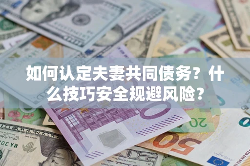 北京如何认定夫妻共同债务？什么技巧安全规避风险？