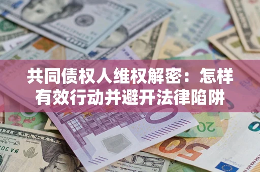 北京共同债权人维权解密：怎样有效行动并避开法律陷阱