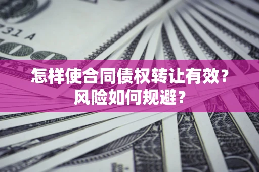 北京怎样使合同债权转让有效？风险如何规避？