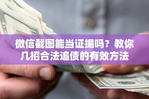 北京微信截图能当证据吗？教你几招合法追债的有效方法