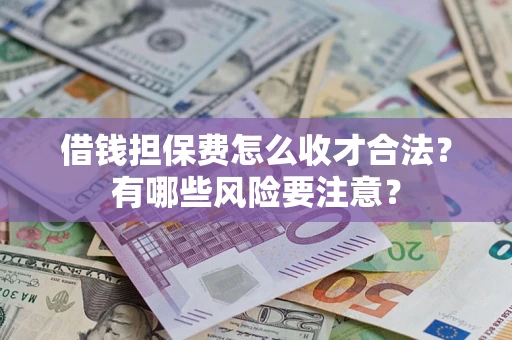 北京借钱担保费怎么收才合法？有哪些风险要注意？