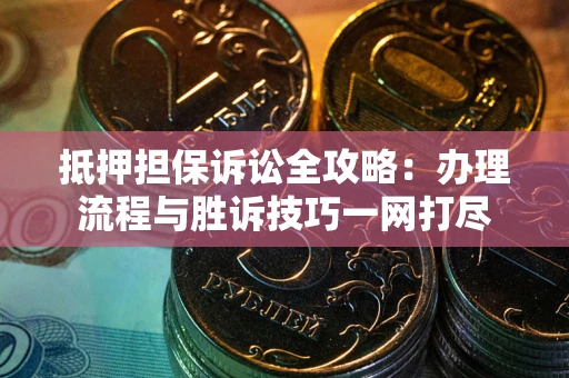北京抵押担保诉讼全攻略：办理流程与胜诉技巧一网打尽