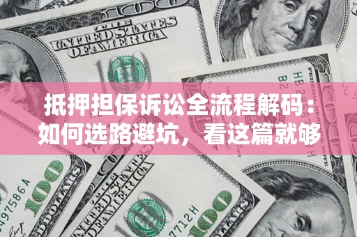 北京抵押担保诉讼全流程解码：如何选路避坑，看这篇就够了