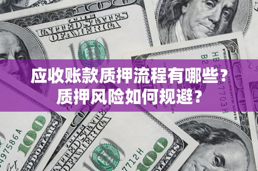 北京应收账款质押流程有哪些？质押风险如何规避？